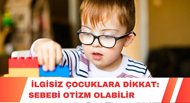  İlgisiz Çocuklara Dikkat: Sebebi Otizm Olabilir