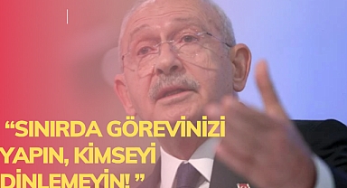  “Sınırda görevinizi yapın, kimseyi dinlemeyin”