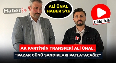 AK PARTİ'NİN YENİ TRANSFERİ ALİ ÜNAL HABER S'TE