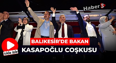 BALIKESİR'DE BAKAN KASAPOĞLU COŞKUSU
