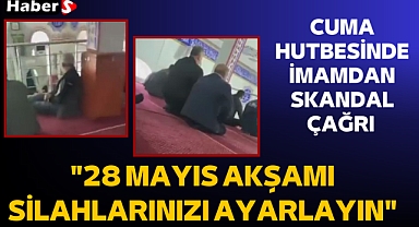 Cuma Hutbesinde İmamdan Skandal Çağrı: 28 Mayıs Akşamı Silahlarınızı Ayarlayın 
