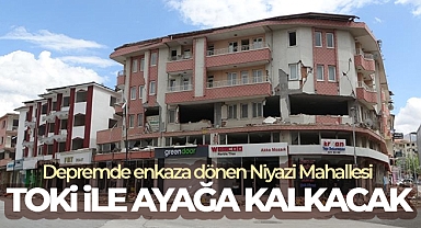 Depremde enkaza dönen Niyazi Mahallesi TOKİ ile ayağa kalkacak