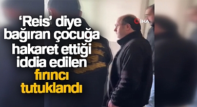 'Reis' diye bağıran çocuğa hakaret ettiği iddia edilen fırıncı tutuklandı