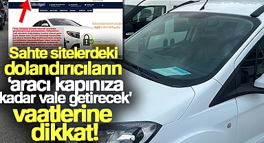 Sahte sitelerdeki dolandırıcıların 'aracı kapınıza kadar vale getirecek' vaatlerine dikkat