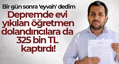 Depremde evi yıkılan öğretmen, dolandırıcılara da 325 bin TL kaptırdı