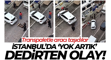 İstanbul'da 'yok artık' dedirten olay: Transpaletle aracı taşıdılar