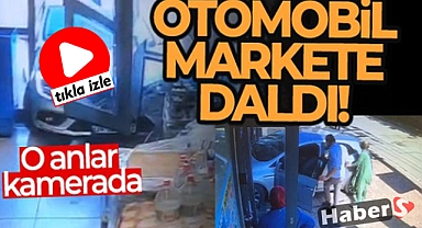 Otomobil markete daldı, o anlar saniye saniye güvenlik kamerasına yansıdı