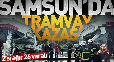 Samsun'da tramvay kazası; 2'si ağır 26 yaralı
