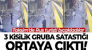 Taksim'de bıçaklanan Rus turistin 3 kişilik gruba sataştığı ortaya çıktı