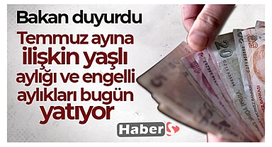 Temmuz ayına ilişkin yaşlı aylığı ve engelli aylıkları bugün yatıyor