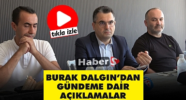 BURAK DALGIN'DAN GÜNDEME DAİR AÇIKLAMALAR