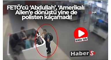 FETÖ'cü 'Abdullah', 'Amerikalı Allen'e dönüştü yine de polisten kaçamadı