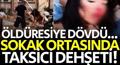 İstanbul'da taksici dehşeti! kadın müşteriyi öldüresiye dövdü