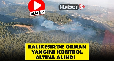 BALIKESİR’DE ORMAN YANGINI KONTROL ALTINA ALINDI   