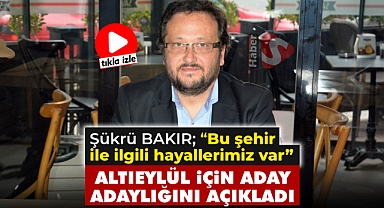 Şükrü Bakır Altıeylül'e Aday Adaylığını Açıkladı