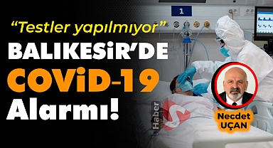 Balıkesir’de COVİD-19 Alarmı! ‘Testler Yapılmıyor!’