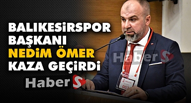Balıkesirspor Başkanı Nedim Ömer Kaza Geçirdi