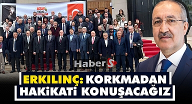 Erkılınç: Korkmadan Hakikati Konuşacağız