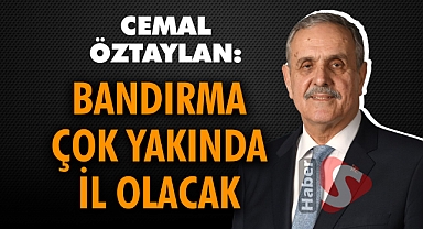 Öztaylan: Bandırma Çok Yakında İl Olacak