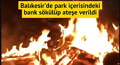 Balıkesir'de Bankları Söküp Ateşe Verdiler