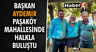 Başkan Aydemir Paşaköy Mahallesinde Halkla Buluştu