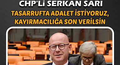 CHP'li Sarı: “Tasarrufta Adalet İstiyoruz, Kayırmacılığa Son Verilsin”
