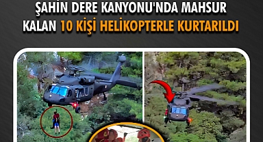 Şahin Dere Kanyonu'nda Mahsur Kalan 10 Kişi Helikopterle Kurtarıldı
