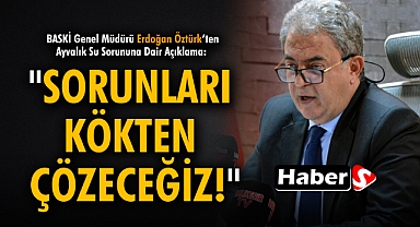 BASKİ Genel Müdürü Erdoğan Öztürk'ten Ayvalık Su Sorununa Dair Açıklama: 