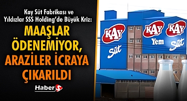 Kay Süt Fabrikası ve Yıldızlar SSS Holding’de Büyük Kriz: Maaşlar Ödenemiyor, Araziler İcraya Çıkarıldı