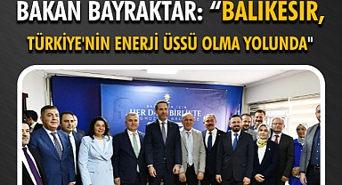 Bakan Bayraktar: “Balıkesir, Türkiye'nin Enerji Üssü Olma Yolunda