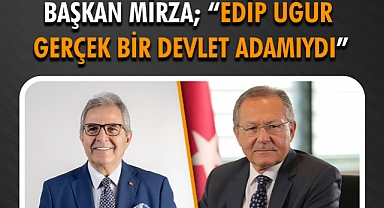 Başkan Mirza; “Edip Uğur Gerçek Bir Devlet Adamıydı”