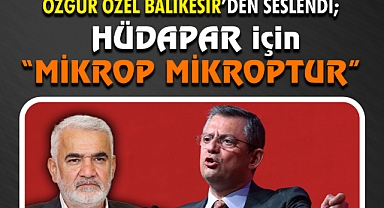Özgür Özel, HÜDAPAR İçin; “Mikrop Mikroptur”