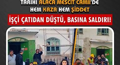 Alaca Mescit Camii’de Hem Kaza Hem Şiddet: İşçi Çatıdan Düştü, Basına Saldırı! 