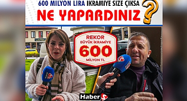 600 Milyon Lira Büyük İkramiye Size Çıksa Ne Yapardınız?