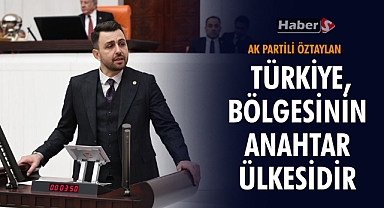 Ak Partili Öztaylan “Türkiye, Bölgesinin Anahtar Ülkesidir”
