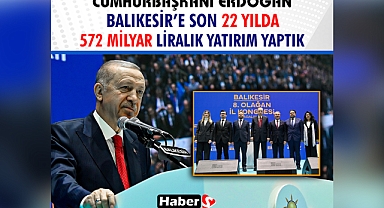 Cumhurbaşkanı Erdoğan: “Balıkesir’e Son 22 Yılda 572 Milyar Liralık Yatırım Yaptık”