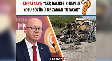 CHP’li Sarı: “AKP, Balıkesir-Kepsut Yolu Sözünü Ne Zaman Tutacak?”