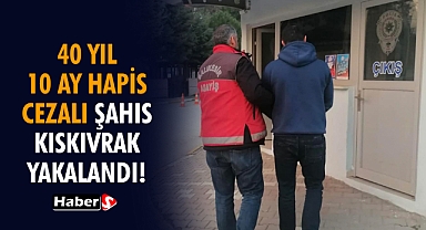 40 Yıl 10 Ay Hapis Cezalı Şahıs Kıskıvrak Yakalandı!