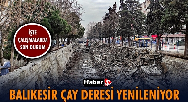 Balıkesir Çay Deresi Yenileniyor! İşte Çalışmalarda Son Durum