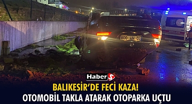 Balıkesir’de Feci Kaza! Otomobil Takla Atarak Otoparka Uçtu