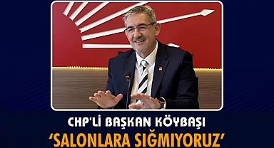 CHP’li Başkan Köybaşı “Salonlara Sığmıyoruz”  