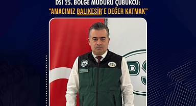 Dsi 25. Bölge Müdürü Çubukcu: “Amacımız Balıkesir’e Değer Katmak”