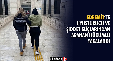 Edremit’te Uyuşturucu ve Şiddet Suçlarından Aranan Hükümlü Yakalandı