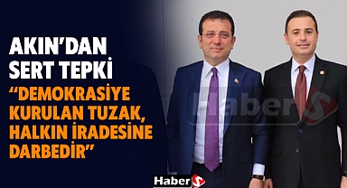 Ahmet Akın’dan Sert Tepki  “Demokrasiye Kurulan Tuzak, Halkın İradesine Darbedir!”
