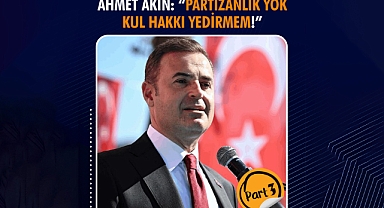 Ahmet Akın: “Partizanlık Yok- Kul Hakkı Yedirmem”