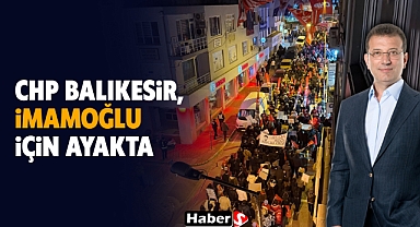 Balıkesir’de binlerce kişi Ekrem İmamoğlu’na destek için sokağa çıktı!