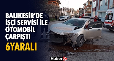 Balıkesir’de İşçi Servisi İle Otomobil Çarpıştı: 6 Yaralı