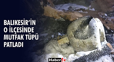 Balıkesir’in O ilçesinde Mutfak Tüpü Patladı