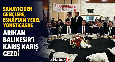 Sanayiciden Gençlere, Esnaftan Yerel Yöneticilere: Arıkan Balıkesir’i Karış Karış Gezdi!