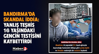 Bandırma'da Skandal İddia: Yanlış Teşhis 16 Yaşındaki Gencin Testisini Kaybettirdi